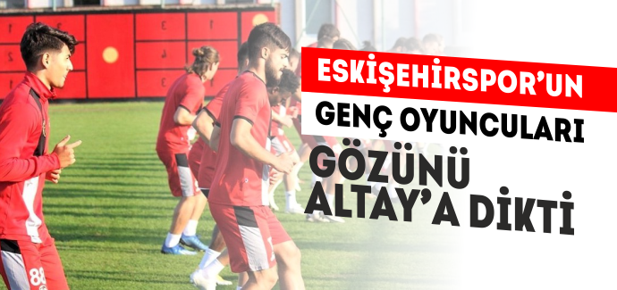 Eskişehirspor’un genç oyuncuları gözünü Altay’a dikti