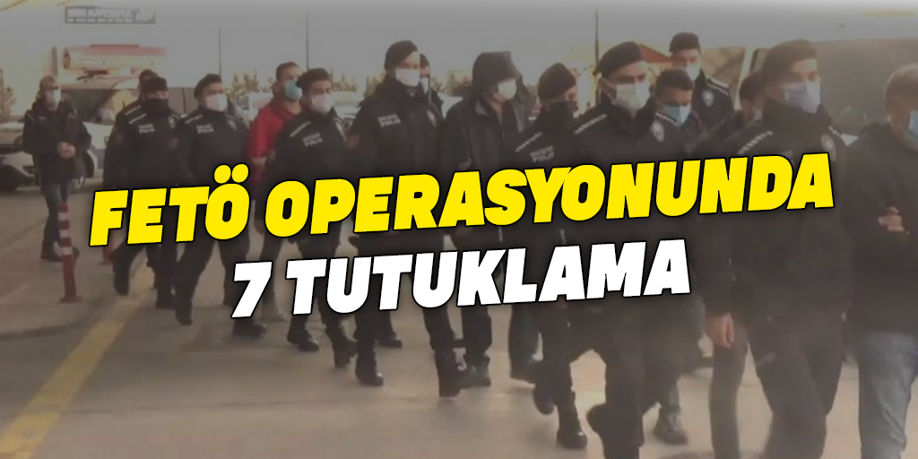 FETÖ operasyonunda 7 tutuklama